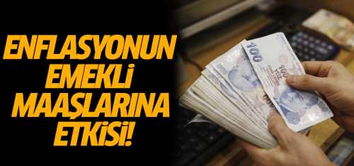 Enflasyonun emekli maaşlarına etkisi!