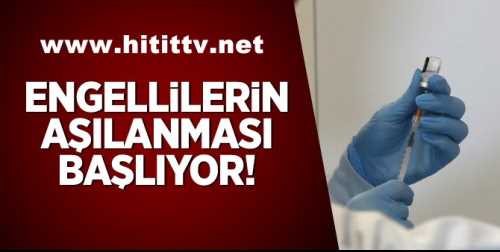 Engelli vatandaşların aşılanmasına başlanıyor