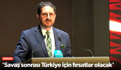 Erdem Çenesiz 'Savaş sonrası Türkiye için fırsatlar olacak'