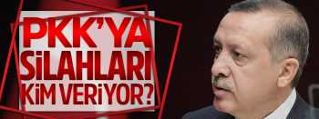 Erdoğan:  PKK'ya silahları kim veriyor?