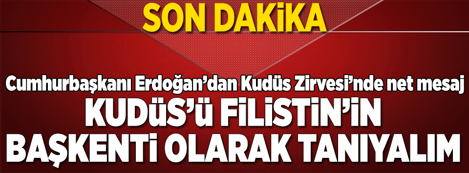 ERDOĞAN: FİLİSTİN'İN BAŞKENTİ OLARAK TANIYALIM