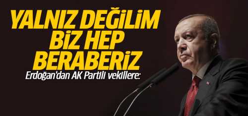 Erdoğan AK Partili vekillere ben yalnız değilim dedi!