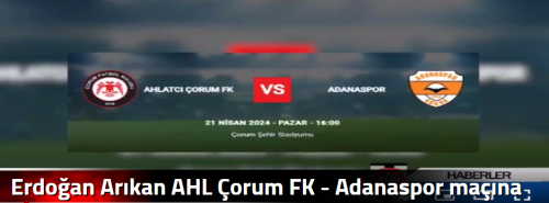 Erdoğan Arıkan AHL Çorum FK - Adanaspor maçına Geliyor!