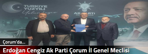 Erdoğan Cengiz Ak Parti Çorum İl Genel Meclisi Üyeliğine A.Adayı oldu