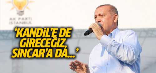 Erdoğan Kandil'e de gireceğiz, Sincar'a da