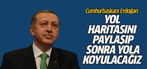 Erdoğan Yol haritasını paylaşıp, sonra yola koyulacağız