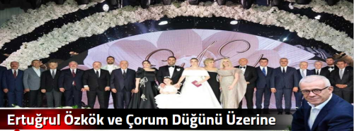 Ertuğrul Özkök ve Çorum Düğünü Üzerine!