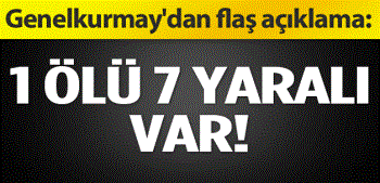 Genelkurmay'dan flaş açıklama: 1 ölü 7 yaralı var