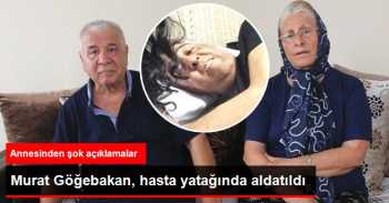 Göğebakan'ın Annesi: Oğlum Hasta Yatağında Aldatıldı