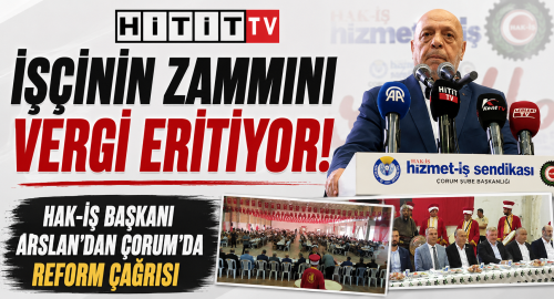 HAK-İŞ Başkanı Mahmut Arslan Çorum’dan Seslendi: Vergi Reformu Şart