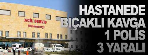 Hastanede bıçaklı kavgada biri polis 3 kişi yaralı