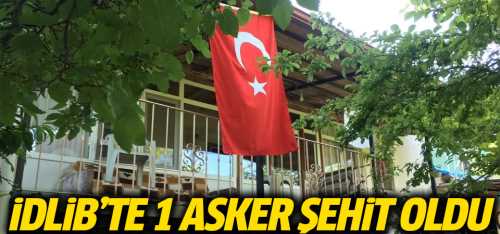 İdlib'de 1 askerimiz şehit oldu