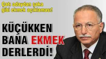 İhsanoğlu: Küçükken bana ekmek derlerdi