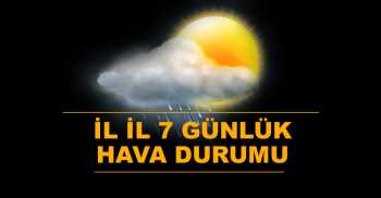 İL İL 7 GÜNLÜK HAVA RAPORU