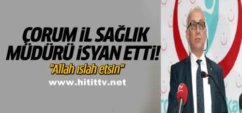 İL Sağlık müdürü Ömer Sobacı "Allah ıslah etsin" 