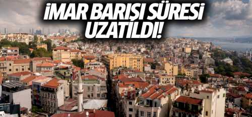 İmar Barışı süresi uzatıldı