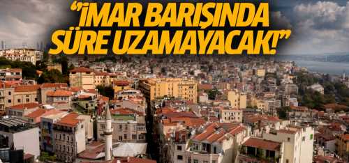 İmar barışında süre uzamayacak