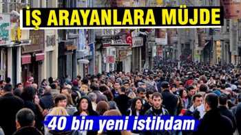İŞ ARAYANLARA 40 BİN YENİ İSTİHDAM