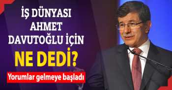 İş dünyası Ahmet Davutoğlu için ne dedi ?