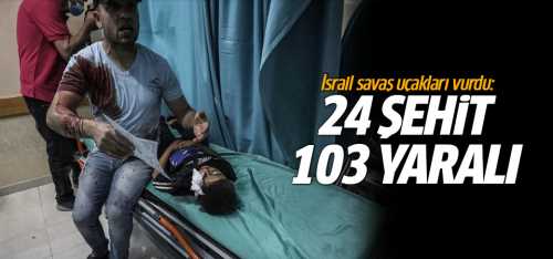 İsrail savaş uçakları vurdu: 24 şehit, 103 yaralı