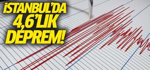 İstanbul'da korkutan 4,6'lık deprem!
