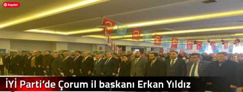 İYİ Parti’de Çorum il başkanı Erkan Yıldız