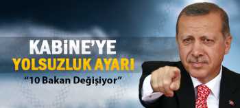 Kabine Revizyonunda 10 Bakanı Değiştirecek