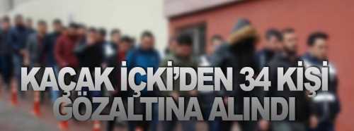 Kaçak içki'den 34 kişi gözaltına alındı