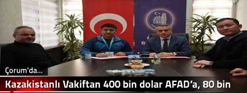 Kazakistanlı Vakıftan 400 bin dolar AFAD’a, 80 bin dolar Çorum’a