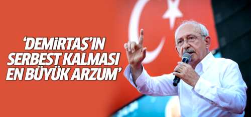 Kılıçdaroğlu "Serbest kalmasını istiyorum"