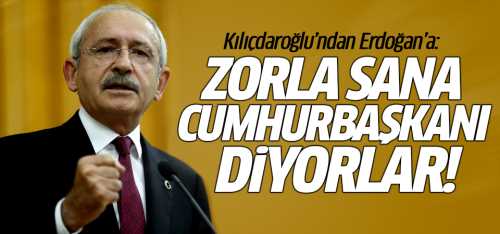 Kılıçdaroğlu'ndan Erdoğan'a: Zorla sana cumhurbaşkanı diyorlar