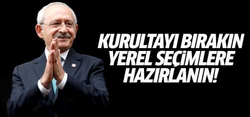 Kılıçdaroğlu Yerel seçimlere odaklanın!