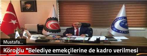 Köroğlu "Belediye emekçilerine de kadro verilmesi elzem"