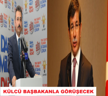KÜLCÜ BAŞBAKAN DAVUTOĞLU İLE GÖRÜŞECEK