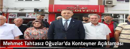 Mehmet Tahtasız Oğuzlar’da Konteyner Açıklaması yaptı