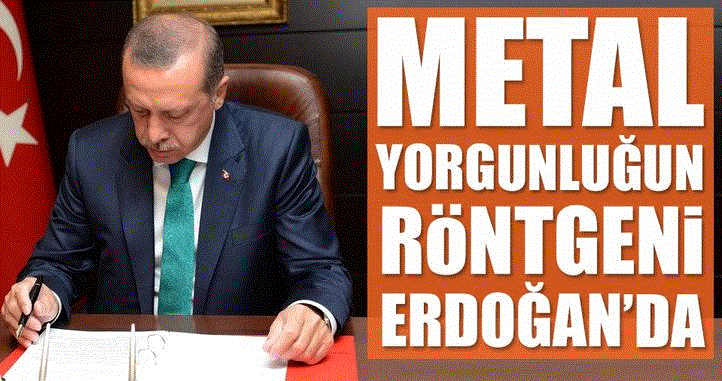 Metal yorgunluğunun röntgeni Erdoğan’da!