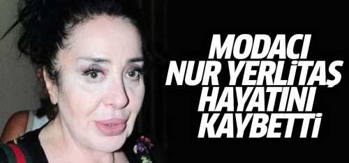 Modacı Nur Yerlitaş hayatını kaybetti