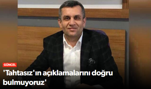 Murat Erdal 'Tahtasız'ın açıklamalarını doğru bulmuyoruz'