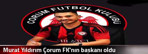 Murat Yıldırım Çorum FK'nın başkanı oldu