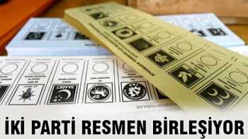 O İKİ PARTİ RESMEN BİRLEŞİYOR