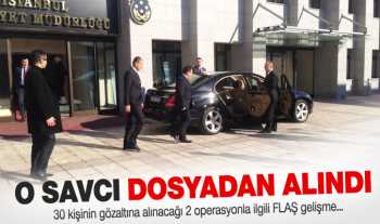 Operasyon dosyası o savcıdan alındı