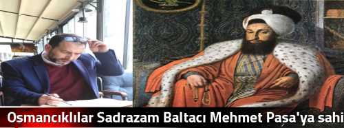 Osmancıklılar Sadrazam Baltacı  Mehmet Paşa'ya sahip çıktı!