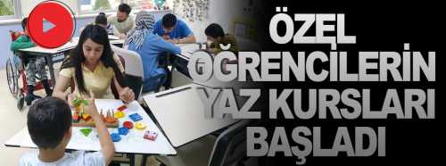 Özel  Öğrencilerin Yaz Kursları başladı 