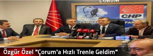 Özgür Özel "Çorum'a Hızlı Trenle Geldim"