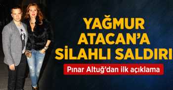 Pınar Altuğ'un eşi, oyuncu Yağmur Atacan'a silahlı saldırı