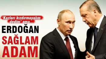Putin: 'Erdoğan sağlam adam'