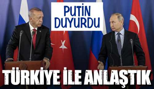 Putin  Türkiye ile anlaştık 