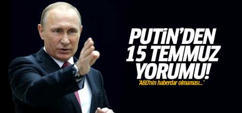 Putin'den 15 Temmuz yorumu! ABD'nin haberdar olmaması...