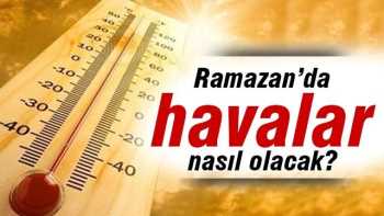 Ramazanın İlk haftası havalar nasıl olacak?