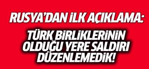 Rusya "Türk askerlerinin öldüğü alanda operasyon yapmadık"